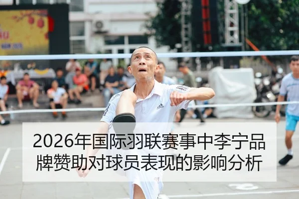 2026年国际羽联赛事中李宁品牌赞助对球员表现的影响分析