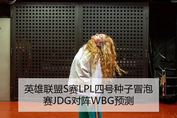 英雄联盟S赛LPL四号种子冒泡赛JDG对阵WBG预测