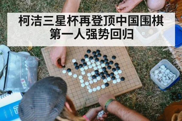 柯洁三星杯再登顶中国围棋第一人强势回归