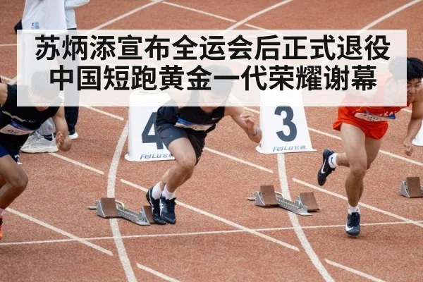 苏炳添宣布全运会后正式退役 中国短跑黄金一代荣耀谢幕