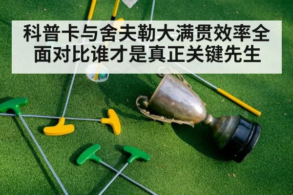 科普卡与舍夫勒大满贯效率全面对比谁才是真正关键先生