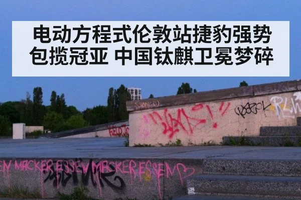 电动方程式伦敦站捷豹强势包揽冠亚 中国钛麒卫冕梦碎