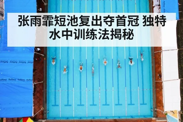张雨霏短池复出夺首冠 独特水中训练法揭秘